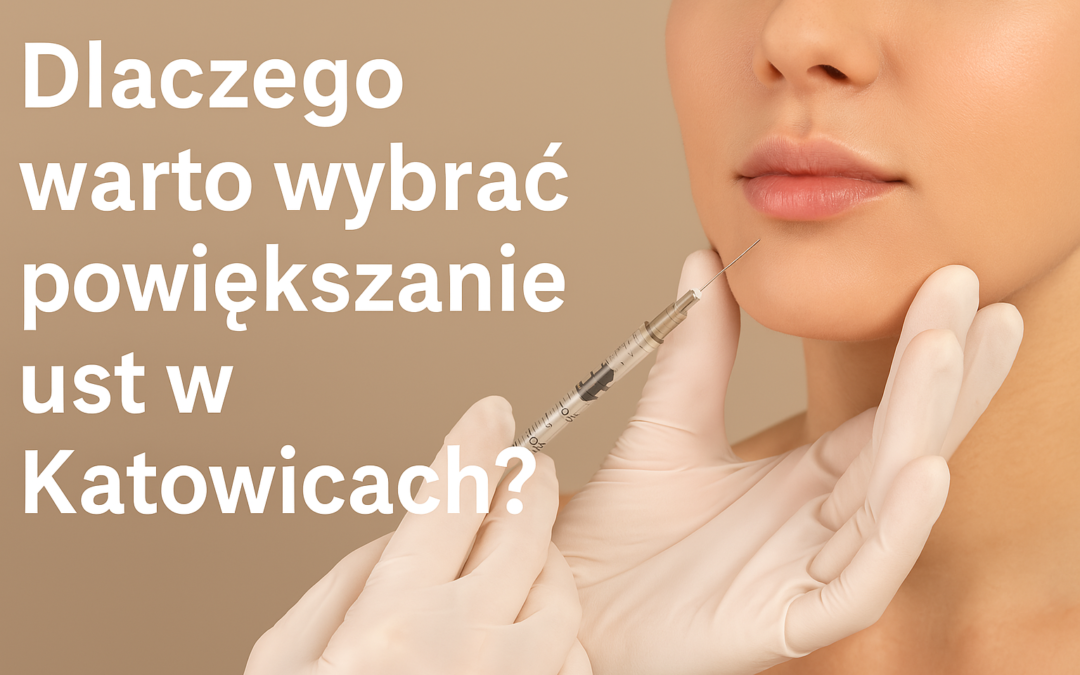 Dlaczego warto wybrać powiększanie ust w Katowicach